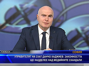 Управителят на СКАТ Данчо Хаджиев: Законността ще надделее над медийните скандали
