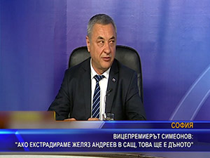 Вицепремиерът Симеонов: Ако екстрадираме Желяз Андреев в САЩ, това ще е дъното