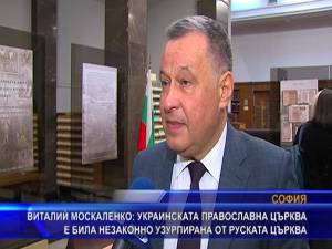 Витални Москаленко: Украинската православна църква е била незаконно узурпирана от руската църква