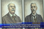 В Белослав представят изложба с портрети на просветители и владетели