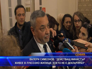 Валери Симеонов: Действащ министър живее в луксозно жилище, което не е декларирал